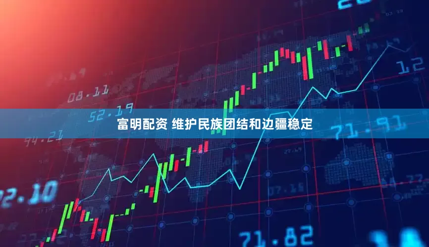 富明配资 维护民族团结和边疆稳定