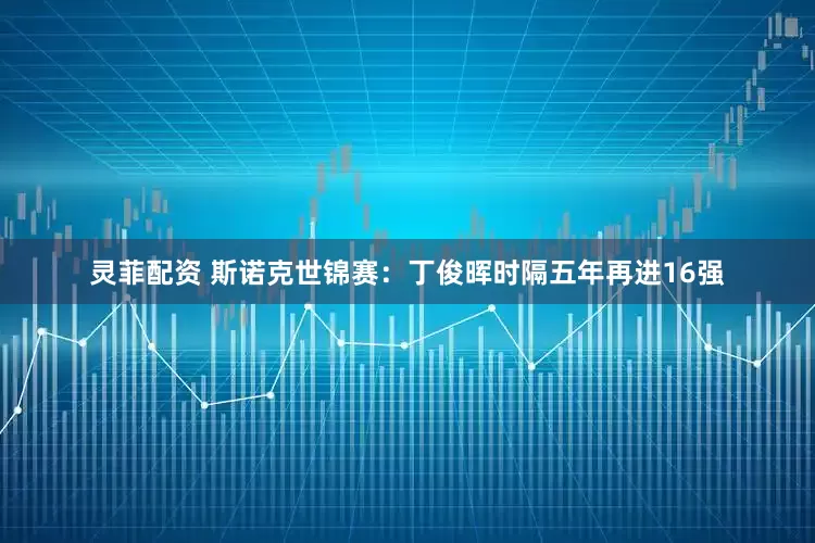 灵菲配资 斯诺克世锦赛：丁俊晖时隔五年再进16强