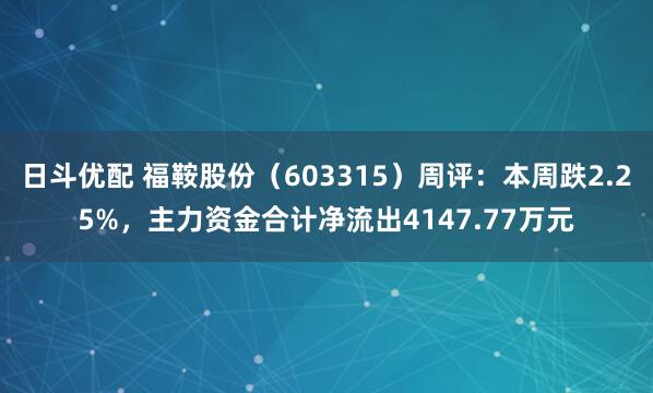 日斗优配 福鞍股份（603315）周评：本周跌2.25%，主力资金合计净流出4147.77万元