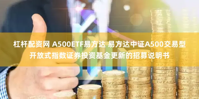杠杆配资网 A500ETF易方达 易方达中证A500交易型开放式指数证券投资基金更新的招募说明书