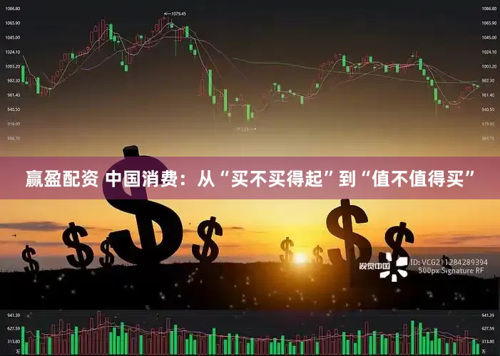 赢盈配资 中国消费：从“买不买得起”到“值不值得买”
